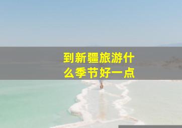 到新疆旅游什么季节好一点