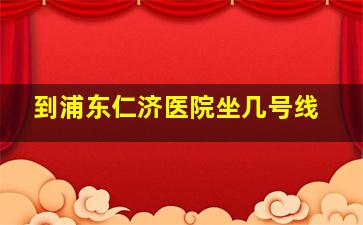 到浦东仁济医院坐几号线