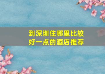 到深圳住哪里比较好一点的酒店推荐