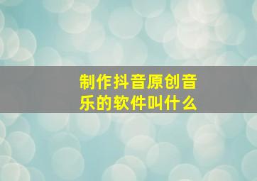 制作抖音原创音乐的软件叫什么