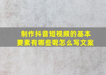 制作抖音短视频的基本要素有哪些呢怎么写文案