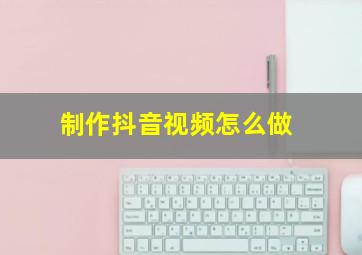 制作抖音视频怎么做