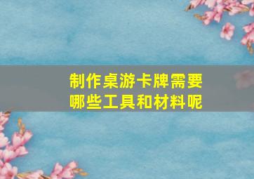 制作桌游卡牌需要哪些工具和材料呢