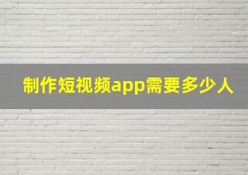 制作短视频app需要多少人