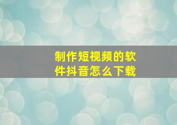 制作短视频的软件抖音怎么下载