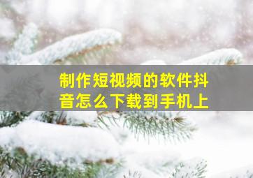 制作短视频的软件抖音怎么下载到手机上