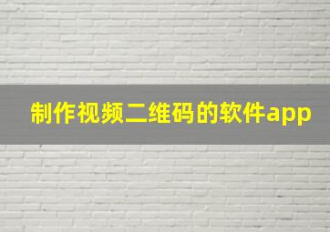 制作视频二维码的软件app