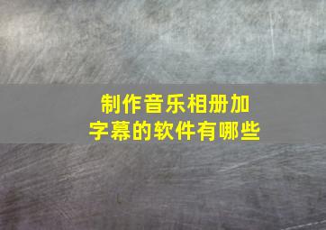 制作音乐相册加字幕的软件有哪些