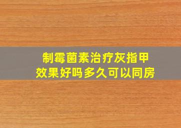 制霉菌素治疗灰指甲效果好吗多久可以同房