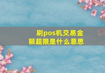 刷pos机交易金额超限是什么意思