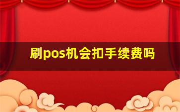 刷pos机会扣手续费吗