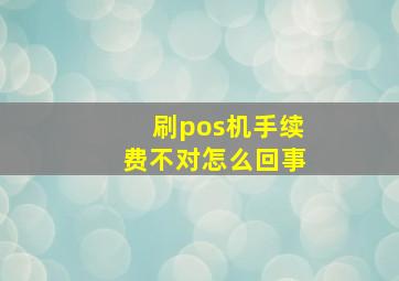 刷pos机手续费不对怎么回事