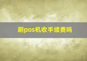 刷pos机收手续费吗