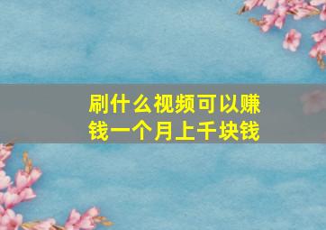 刷什么视频可以赚钱一个月上千块钱