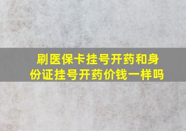 刷医保卡挂号开药和身份证挂号开药价钱一样吗