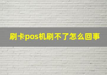 刷卡pos机刷不了怎么回事