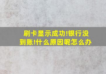 刷卡显示成功!银行没到账!什么原因呢怎么办