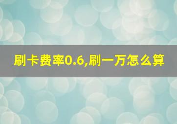 刷卡费率0.6,刷一万怎么算