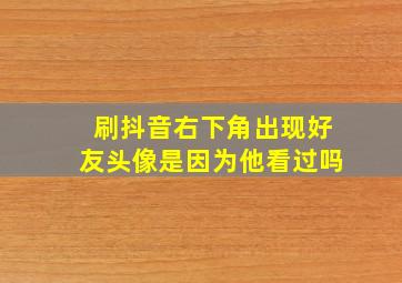 刷抖音右下角出现好友头像是因为他看过吗