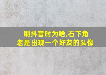 刷抖音时为啥,右下角老是出现一个好友的头像