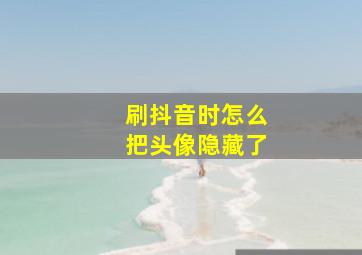 刷抖音时怎么把头像隐藏了