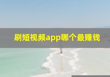 刷短视频app哪个最赚钱