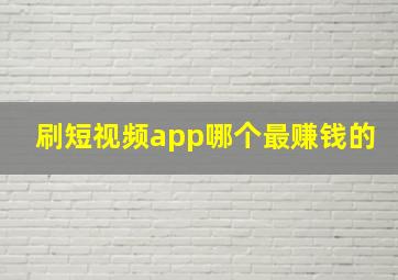 刷短视频app哪个最赚钱的