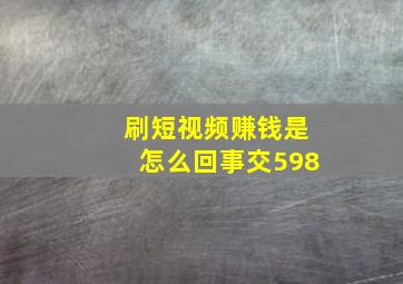 刷短视频赚钱是怎么回事交598