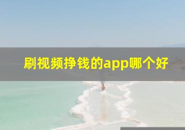 刷视频挣钱的app哪个好