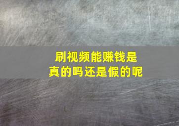 刷视频能赚钱是真的吗还是假的呢