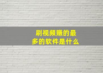 刷视频赚的最多的软件是什么