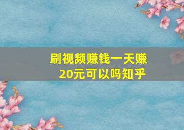 刷视频赚钱一天赚20元可以吗知乎