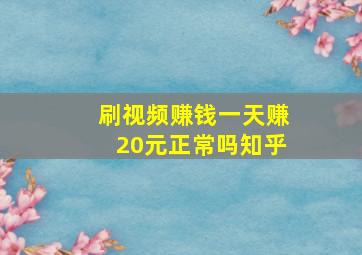 刷视频赚钱一天赚20元正常吗知乎