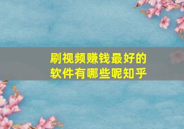 刷视频赚钱最好的软件有哪些呢知乎