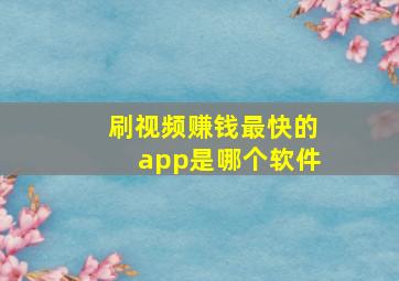 刷视频赚钱最快的app是哪个软件