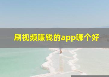 刷视频赚钱的app哪个好