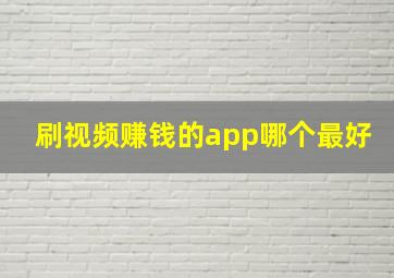 刷视频赚钱的app哪个最好