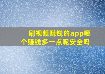 刷视频赚钱的app哪个赚钱多一点呢安全吗