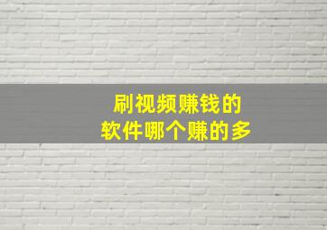 刷视频赚钱的软件哪个赚的多