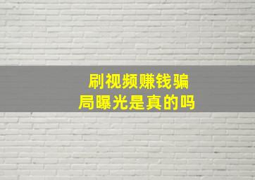 刷视频赚钱骗局曝光是真的吗