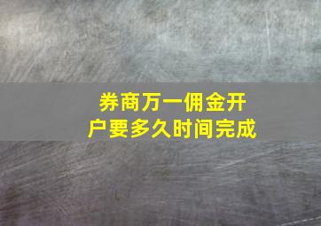 券商万一佣金开户要多久时间完成