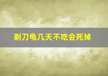 剃刀龟几天不吃会死掉