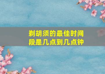 剃胡须的最佳时间段是几点到几点钟