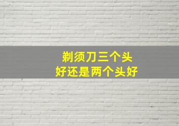 剃须刀三个头好还是两个头好