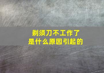 剃须刀不工作了是什么原因引起的