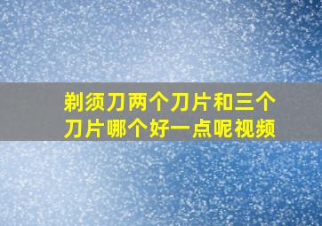 剃须刀两个刀片和三个刀片哪个好一点呢视频