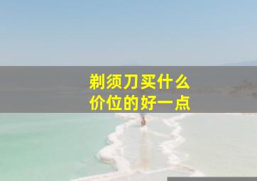 剃须刀买什么价位的好一点