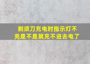 剃须刀充电时指示灯不亮是不是就充不进去电了