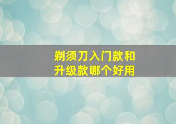 剃须刀入门款和升级款哪个好用