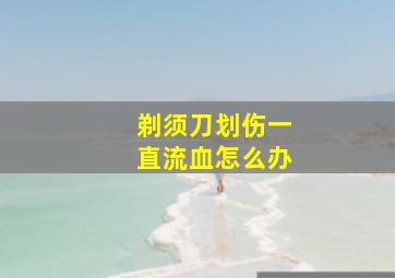 剃须刀划伤一直流血怎么办